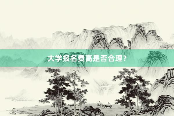 大学报名费高是否合理？