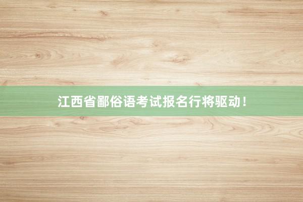 江西省鄙俗语考试报名行将驱动！