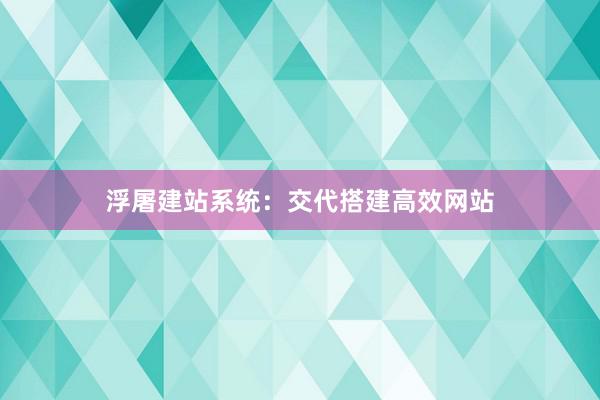 浮屠建站系统：交代搭建高效网站