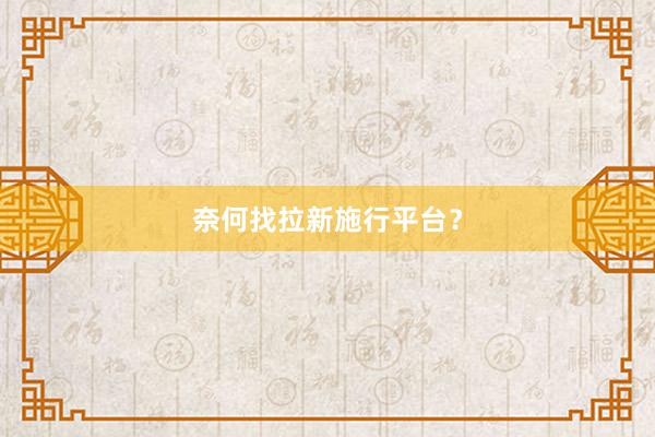 奈何找拉新施行平台？