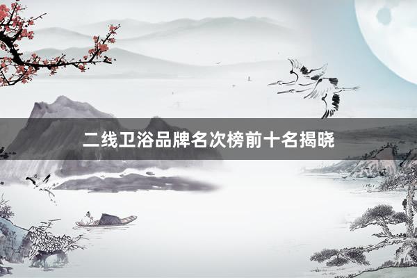 二线卫浴品牌名次榜前十名揭晓