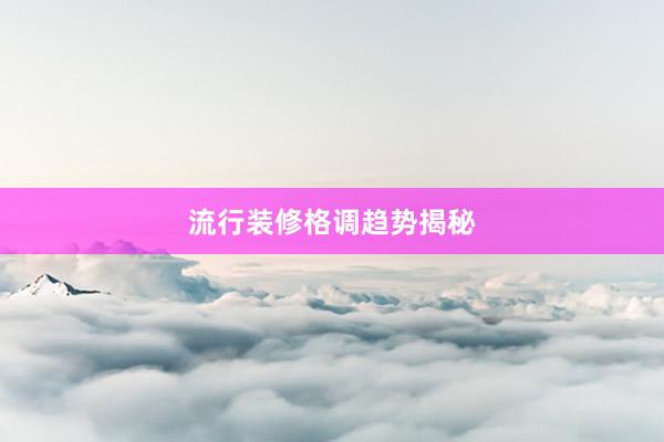 流行装修格调趋势揭秘