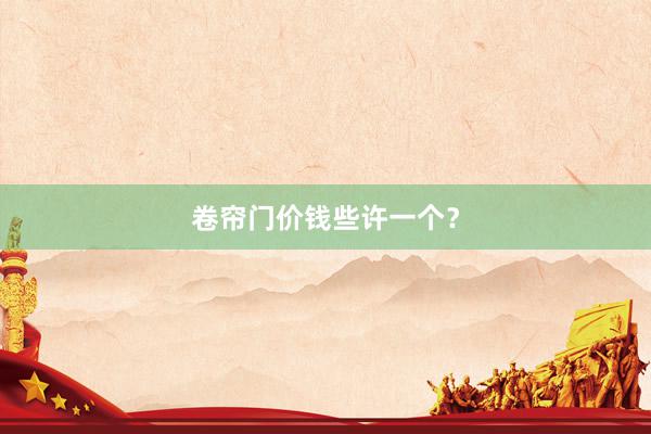 卷帘门价钱些许一个？