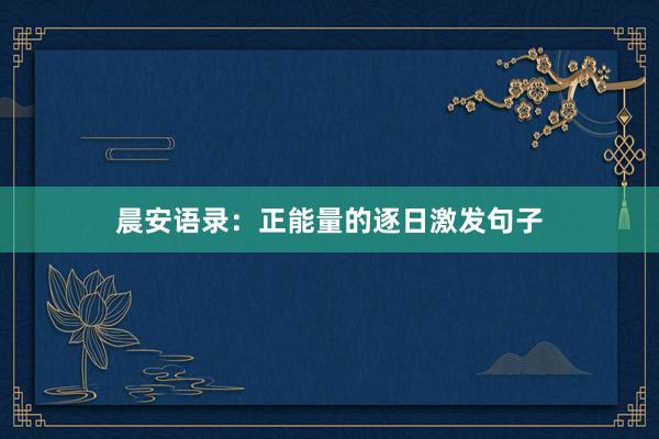 晨安语录：正能量的逐日激发句子