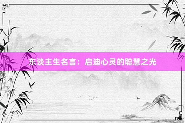 东谈主生名言：启迪心灵的聪慧之光